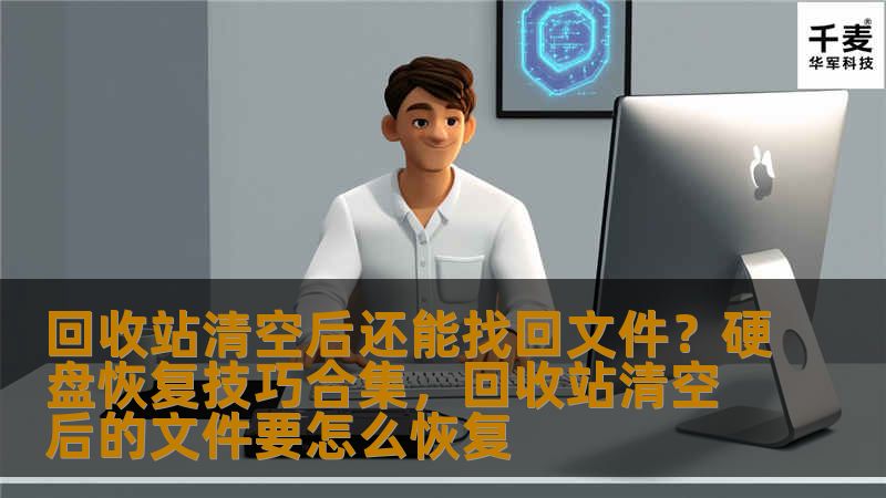 回收站清空后还能找回文件？硬盘恢复技巧合集，回收站清空后的文件要怎么恢复