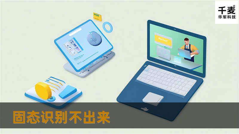 本文详细探讨了固态识别不出来的原因及解决方法，提供实用的操作教程和真实案例分析，帮助用户有效解决问题。