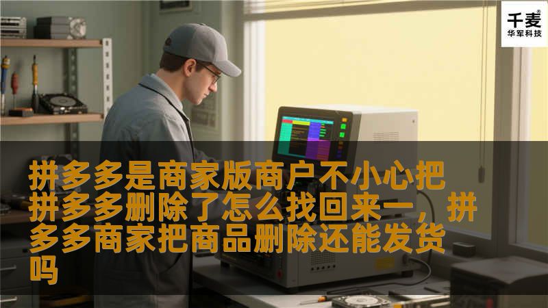 拼多多是商家版商户不小心把拼多多删除了怎么找回来一，拼多多商家把商品删除还能发货吗