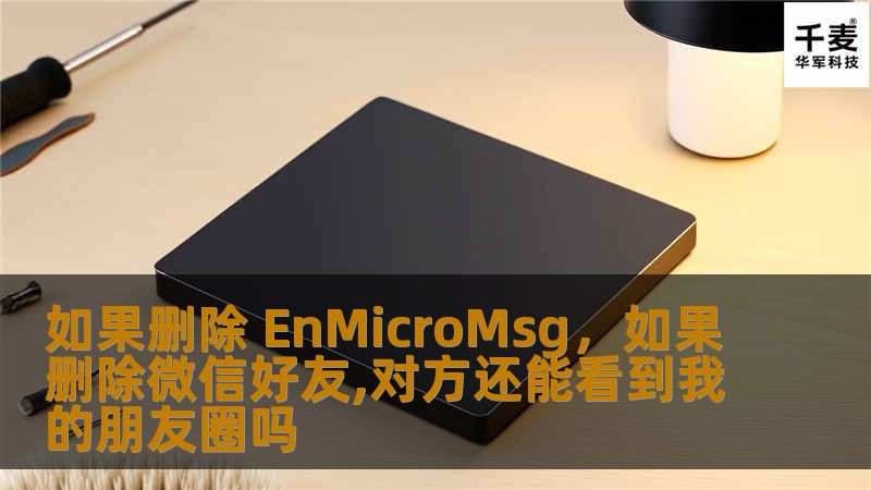 如果删除 EnMicroMsg，如果删除微信好友,对方还能看到我的朋友圈吗