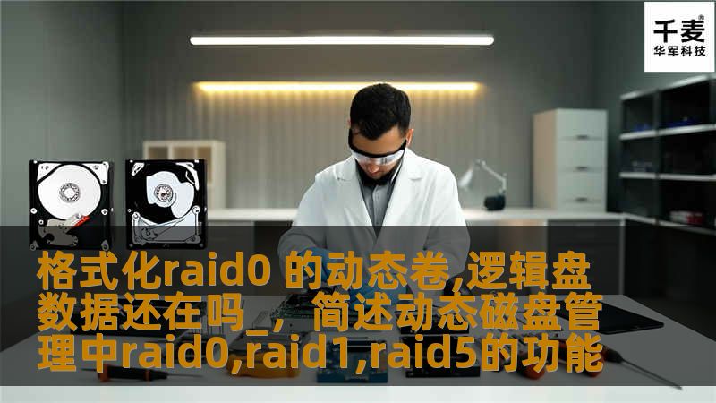 格式化raid0 的动态卷,逻辑盘数据还在吗_，简述动态磁盘管理中raid0,raid1,raid5的功能