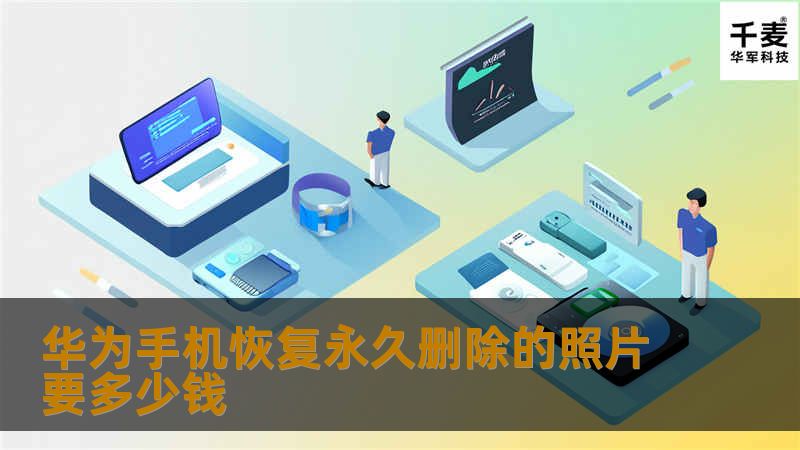 本文将详细介绍华为手机恢复永久删除照片的费用及操作方法，帮助用户了解数据恢复的相关知识。