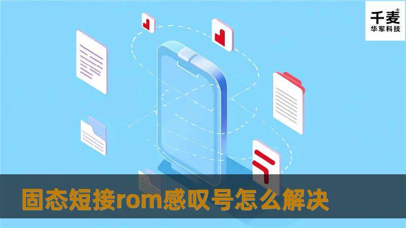 本文详细介绍了固态短接ROM感叹号的解决方法，包括故障原因、操作步骤和真实案例分析。