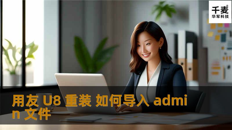 本文详细介绍了用友 U8 重装后如何导入 admin 文件的步骤、真实案例分析及常见问题解答。