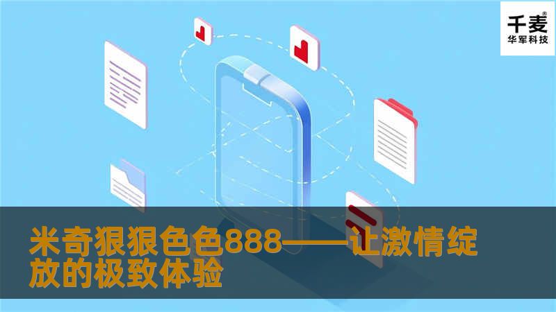 米奇狠狠色色888，是当前网络上备受热议的热门话题。无论是视觉感官还是内心深处的悸动，它都能带给用户前所未有的激情体验。本文将带你深入了解米奇狠狠色色888的多重魅力，揭开它受欢迎的背后原因，让你感受到前所未有的情感震撼。