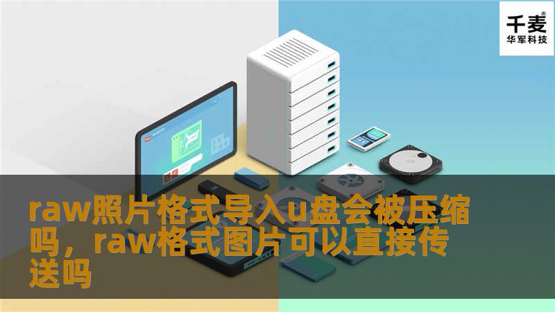 raw照片格式导入u盘会被压缩吗，raw格式图片可以直接传送吗