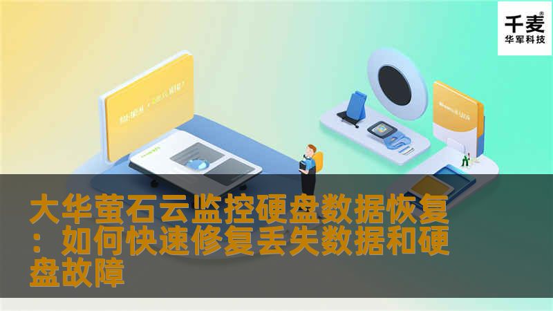 大华萤石云监控硬盘数据恢复：如何快速修复丢失数据和硬盘故障