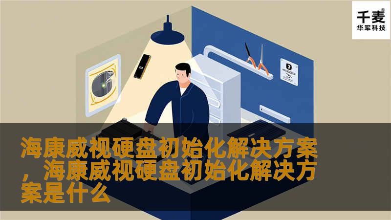 海康威视硬盘初始化解决方案，海康威视硬盘初始化解决方案是什么