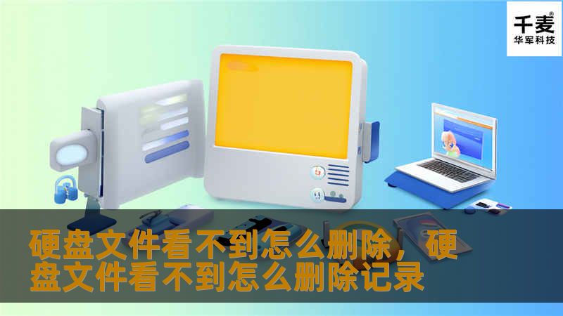 硬盘文件看不到怎么删除，硬盘文件看不到怎么删除记录