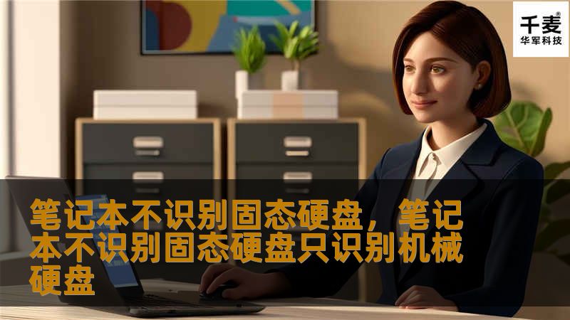 你的笔记本不识别固态硬盘（SSD）？别担心！本文将为你详细剖析可能的原因及解决方案，助你轻松恢复设备的流畅性能。无论是硬件问题还是系统设置不当，我们都有对策！