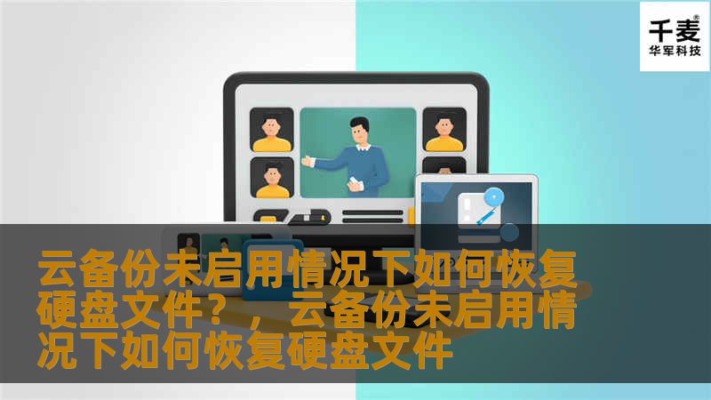 云备份未启用情况下如何恢复硬盘文件？，云备份未启用情况下如何恢复硬盘文件