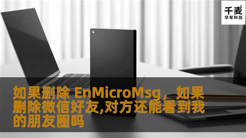 如果删除 EnMicroMsg，如果删除微信好友,对方还能看到我的朋友圈吗