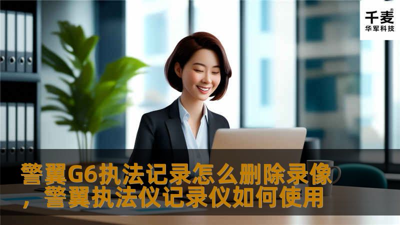 本文详细介绍了警翼G6执法记录仪如何删除录像，并提供了操作指南和注意事项，帮助用户更好地管理和维护设备数据。