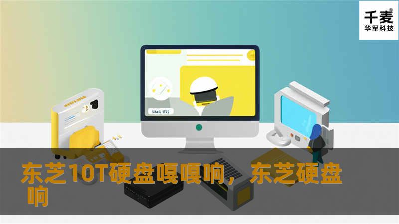 东芝10T硬盘以其卓越的性能和耐用性备受用户青睐，而“嘎嘎响”的特点更是成为其独特魅力的象征。本文将深入探讨东芝10T硬盘的优势与特点，带您了解其为何成为存储领域的佼佼者。