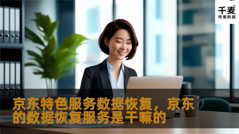京东特色服务数据恢复，京东的数据恢复服务是干嘛的