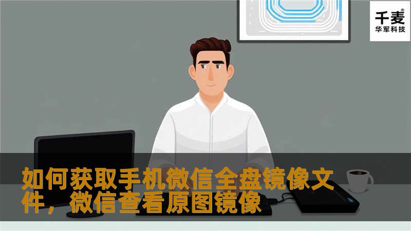 如何获取手机微信全盘镜像文件，微信查看原图镜像