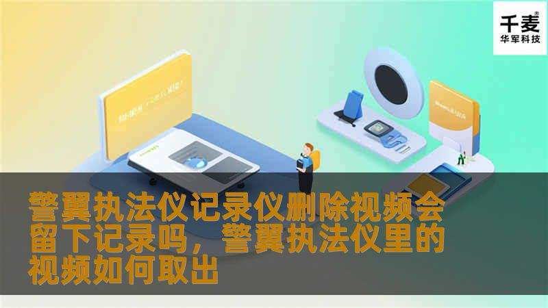 警翼执法仪记录仪删除视频会留下记录吗，警翼执法仪里的视频如何取出