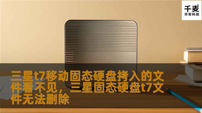 三星t7移动固态硬盘拷入的文件看不见，三星固态硬盘t7文件无法删除