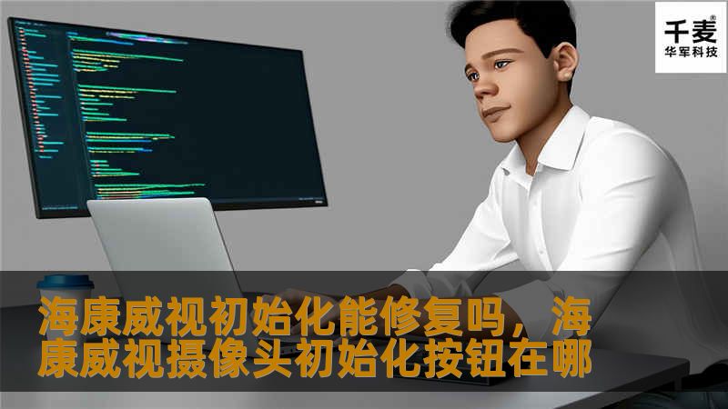 海康威视初始化能修复吗，海康威视摄像头初始化按钮在哪