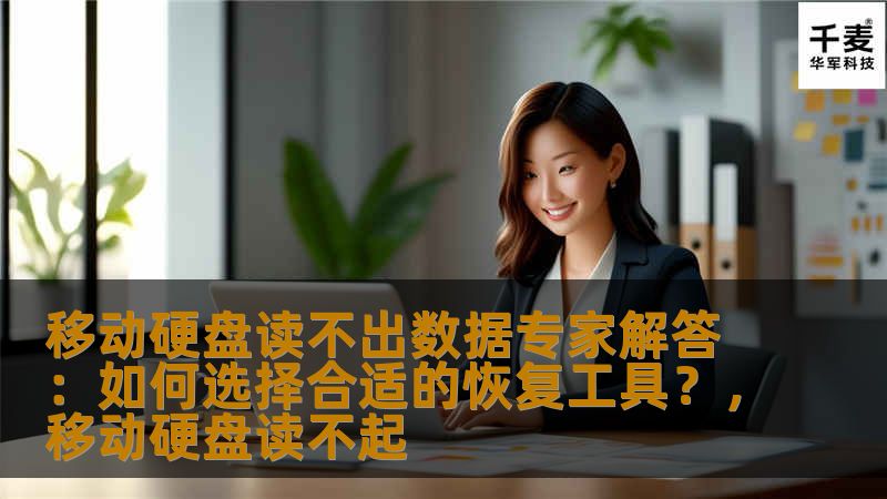 移动硬盘读不出数据专家解答：如何选择合适的恢复工具？，移动硬盘读不起