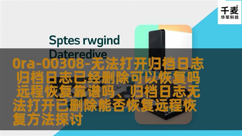 探讨0ra-00308:无法打开归档日志的原因及解决方法，分析归档日志已删除是否能恢复，远程恢复的可靠性。