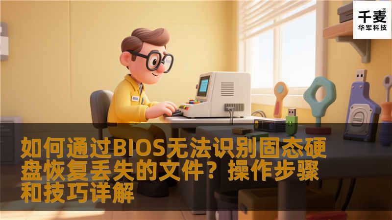 如何通过BIOS无法识别固态硬盘恢复丢失的文件？操作步骤和技巧详解