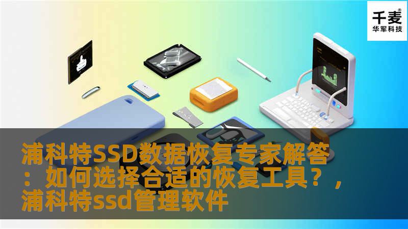 浦科特SSD数据恢复专家解答：如何选择合适的恢复工具？，浦科特ssd管理软件