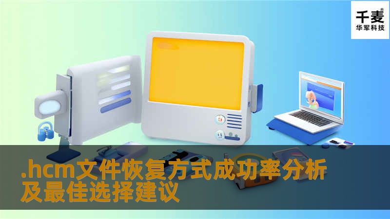 .hcm文件恢复方式成功率分析及最佳选择建议，了解常见故障及操作步骤，提升恢复成功率。