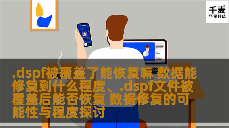.dspf文件被覆盖后是否能恢复？本文将探讨数据修复的可能性与程度，提供详细的操作步骤和真实案例。