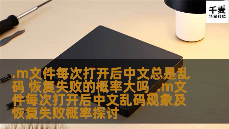 探讨每次打开后中文总是乱码的.m文件现象及恢复失败概率，提供有效的解决方案和实战案例。