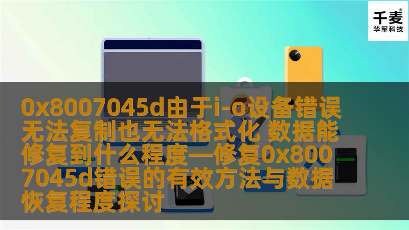 0x8007045d由于i-o设备错误无法复制也无法格式化 数据能修复到什么程度—修复0x8007045d错误的有效方法与数据恢复程度探讨