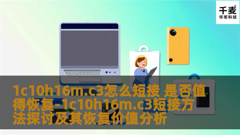 1c10h16m.c3怎么短接 是否值得恢复-1c10h16m.c3短接方法探讨及其恢复价值分析