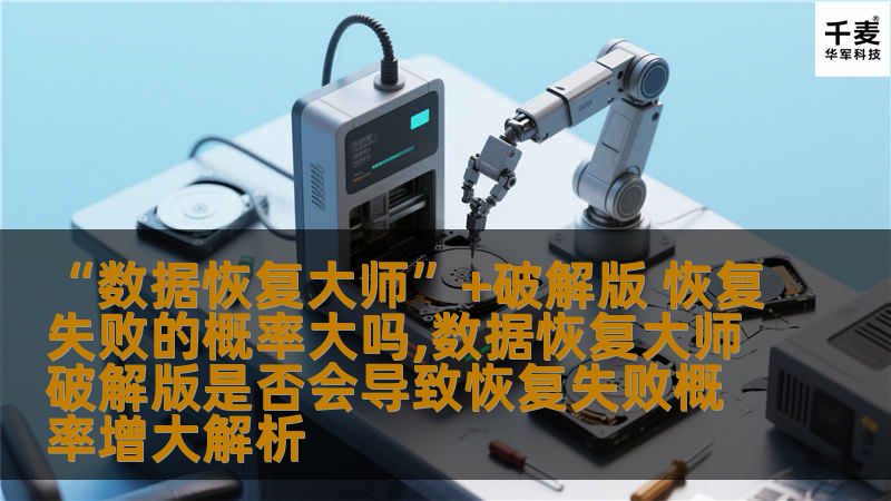 数据恢复大师破解版是否会导致恢复失败概率增大？本文深入分析数据恢复的成功率与常见故障，提供实用操作指南。