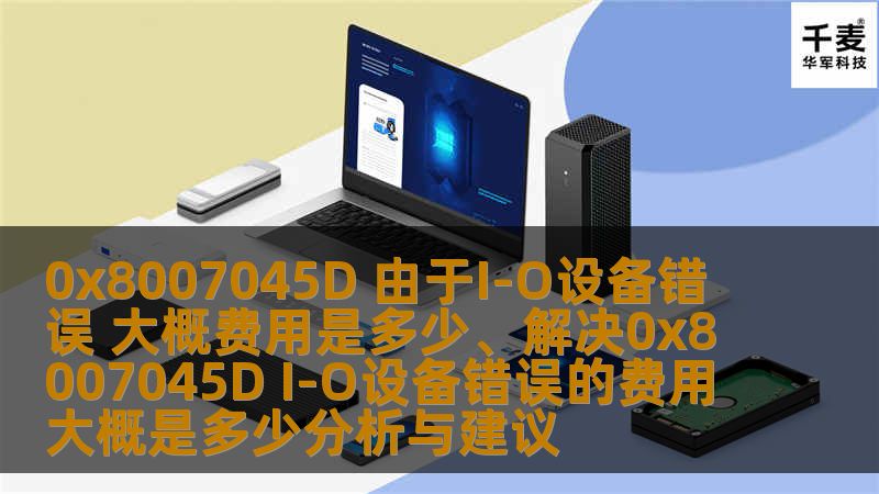 本文深入探讨0x8007045D由于I/O设备错误的解决方案及相关费用，助您快速恢复数据。