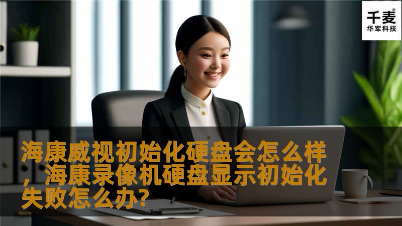 海康威视初始化硬盘会怎么样，海康录像机硬盘显示初始化失败怎么办?