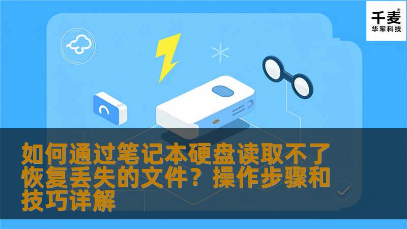如何通过笔记本硬盘读取不了恢复丢失的文件？操作步骤和技巧详解
