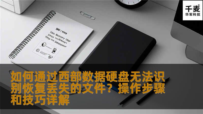 如何通过西部数据硬盘无法识别恢复丢失的文件？操作步骤和技巧详解