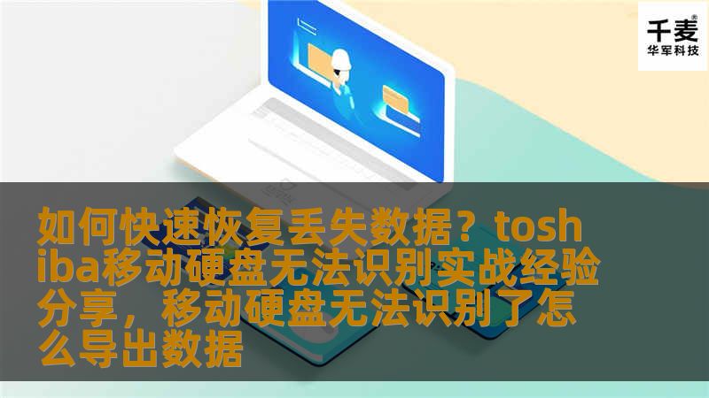 如何快速恢复丢失数据？toshiba移动硬盘无法识别实战经验分享，移动硬盘无法识别了怎么导出数据