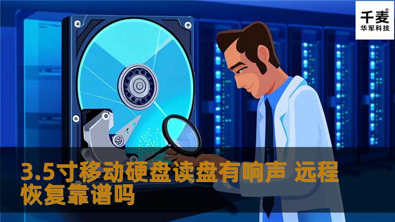 3.5寸移动硬盘读盘有响声，如何判断远程恢复的可靠性？本文将为您分析常见故障及实用恢复方法。