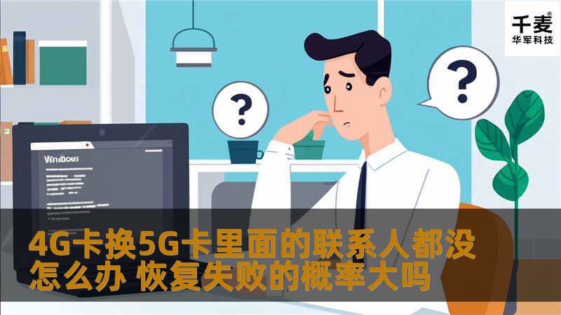4G卡换5G卡后联系人丢失怎么办？本文提供详细的恢复方法及成功率分析，帮助您解决数据丢失问题。