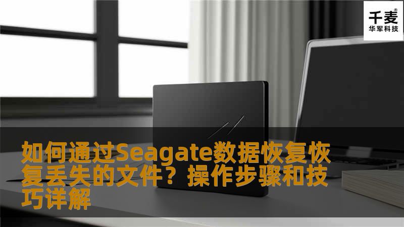 如何通过Seagate数据恢复恢复丢失的文件?操作步骤和技巧详解 如何通过Seagate数据恢复恢复丢失的文件?操作步骤和技巧详解