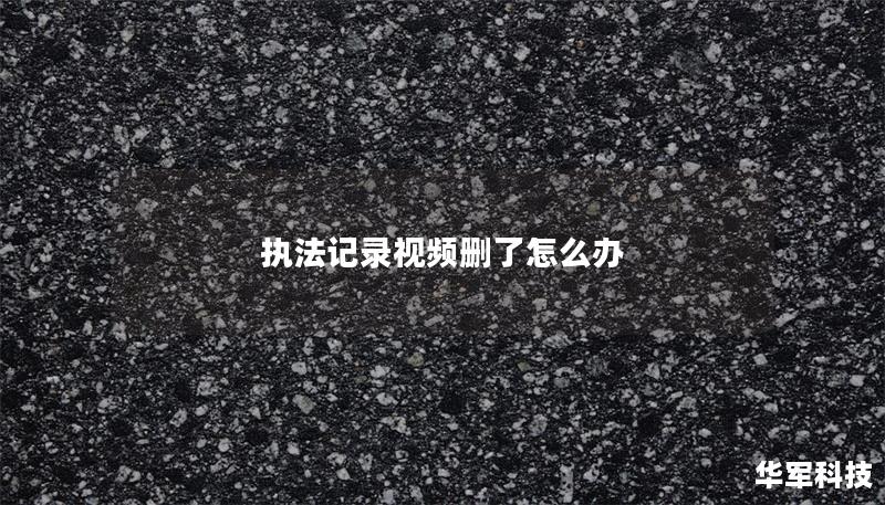 本文将详细介绍如果误删执法记录视频该如何处理，包括恢复方法、真实案例分析及常见问题解答。