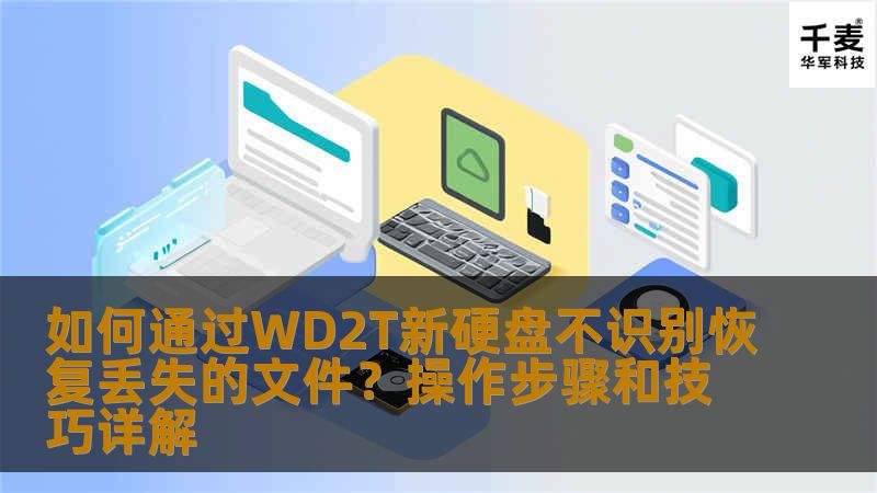 如何通过WD2T新硬盘不识别恢复丢失的文件？操作步骤和技巧详解