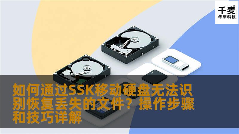 如何通过SSK移动硬盘无法识别恢复丢失的文件？操作步骤和技巧详解