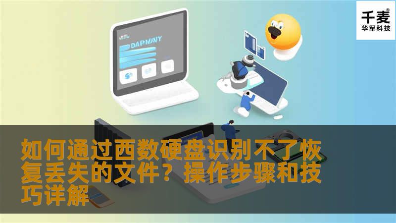 如何通过西数硬盘识别不了恢复丢失的文件？操作步骤和技巧详解