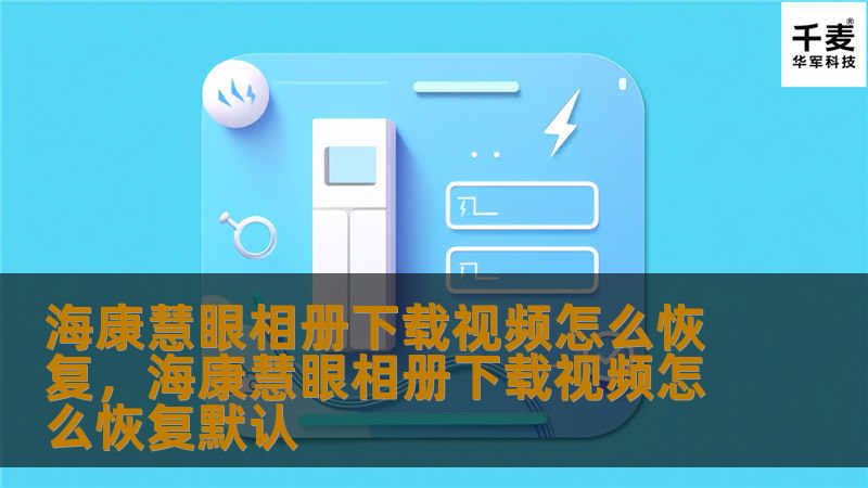 海康慧眼相册下载视频怎么恢复，海康慧眼相册下载视频怎么恢复默认