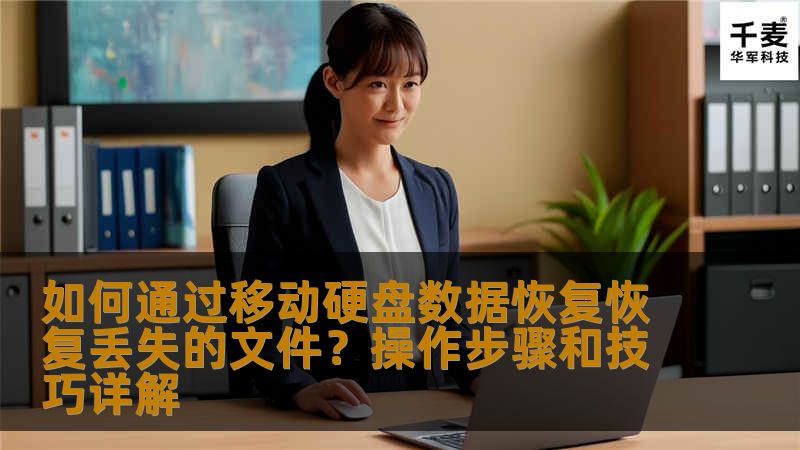 如何通过移动硬盘数据恢复恢复丢失的文件？操作步骤和技巧详解