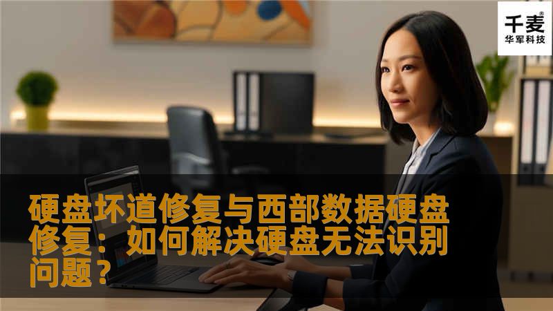 硬盘坏道修复与西部数据硬盘修复:如何解决硬盘无法识别问题? 硬盘坏道修复与西部数据硬盘修复:如何解决硬盘无法识别问题?