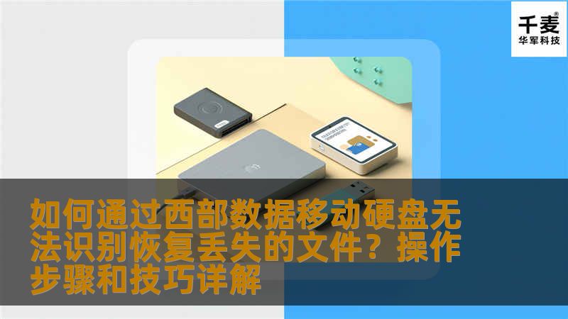 如何通过西部数据移动硬盘无法识别恢复丢失的文件？操作步骤和技巧详解