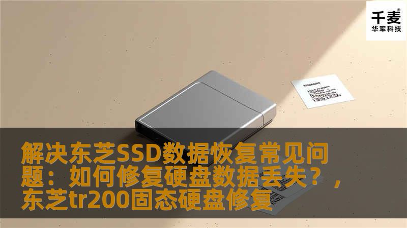 解决东芝SSD数据恢复常见问题：如何修复硬盘数据丢失？，东芝tr200固态硬盘修复